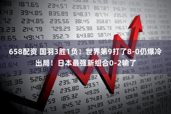 658配资 国羽3胜1负！世界第9打了8-0仍爆冷出局！日本最强新组合0-2输了
