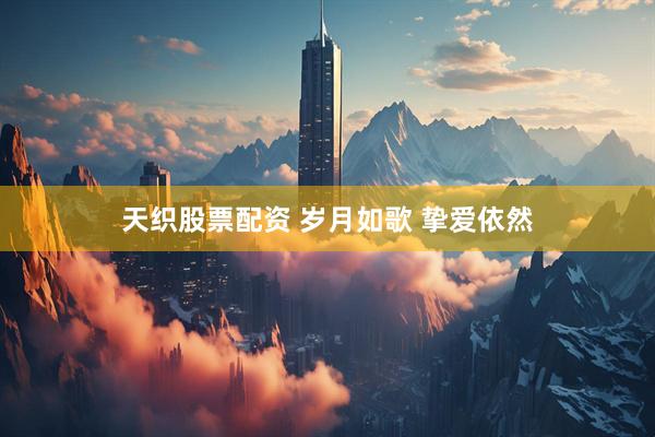天织股票配资 岁月如歌 挚爱依然
