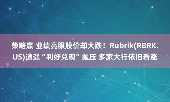 策略赢 业绩亮眼股价却大跌！Rubrik(RBRK.US)遭遇“利好兑现”抛压 多家大行依旧看涨