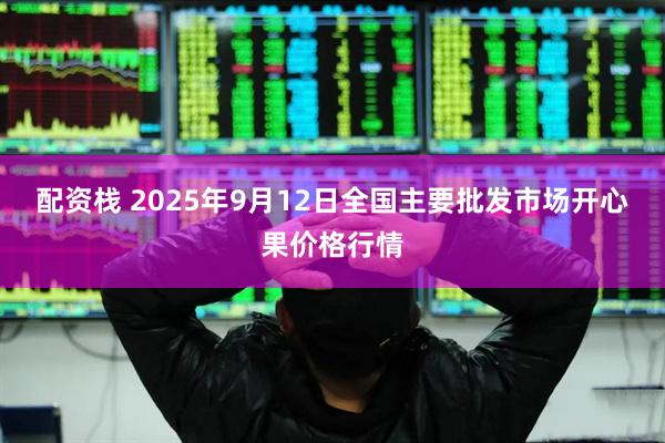 配资栈 2025年9月12日全国主要批发市场开心果价格行情