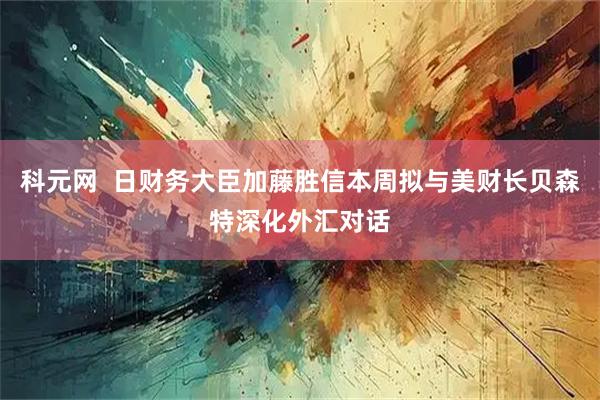 科元网  日财务大臣加藤胜信本周拟与美财长贝森特深化外汇对话