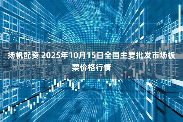 扬帆配资 2025年10月15日全国主要批发市场板栗价格行情