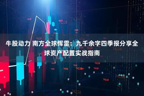 牛股动力 南方全球恽雷：九千余字四季报分享全球资产配置实战指南