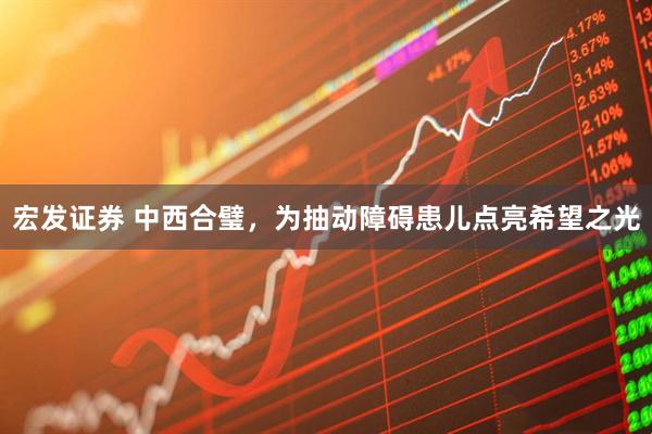 宏发证券 中西合璧,为抽动障碍患儿点亮希望之光