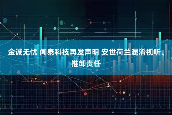 金诚无忧 闻泰科技再发声明 安世荷兰混淆视听、推卸责任