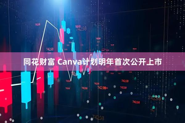 同花财富 Canva计划明年首次公开上市