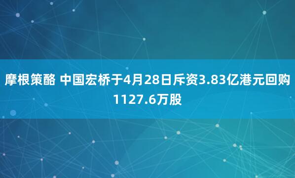 摩根策酪 中国宏桥于4月28日斥资3.83亿港元回购1127.6万股