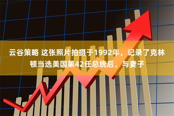 云谷策略 这张照片拍摄于1992年，记录了克林顿当选美国第42任总统后，与妻子