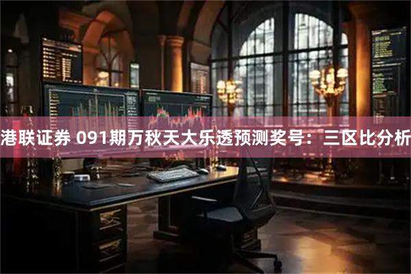 港联证券 091期万秋天大乐透预测奖号：三区比分析