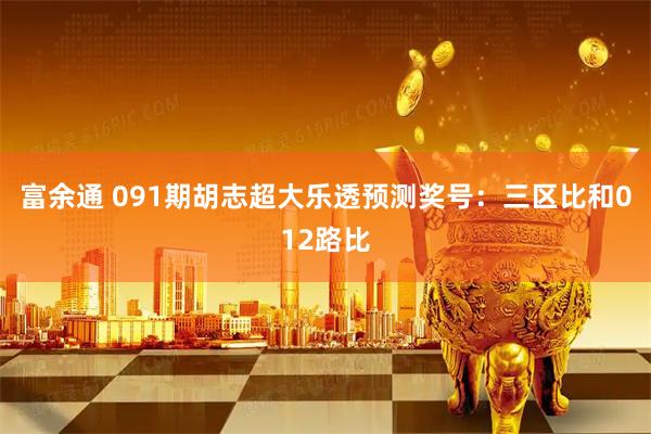 富余通 091期胡志超大乐透预测奖号：三区比和012路比