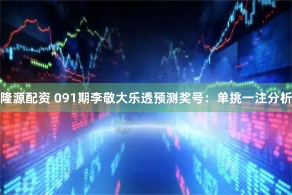 隆源配资 091期李敬大乐透预测奖号：单挑一注分析
